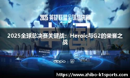 2025全球总决赛关键战：Heroic与G2的荣誉之战