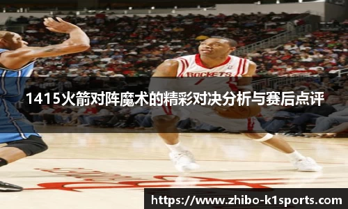 1415火箭对阵魔术的精彩对决分析与赛后点评