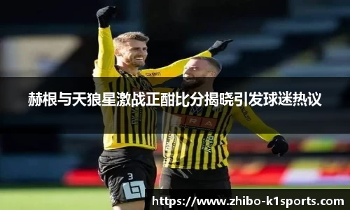赫根与天狼星激战正酣比分揭晓引发球迷热议
