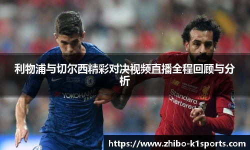 利物浦与切尔西精彩对决视频直播全程回顾与分析