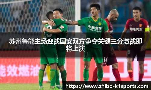 苏州鲁能主场迎战国安双方争夺关键三分激战即将上演